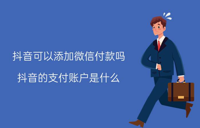 抖音可以添加微信付款吗 抖音的支付账户是什么？